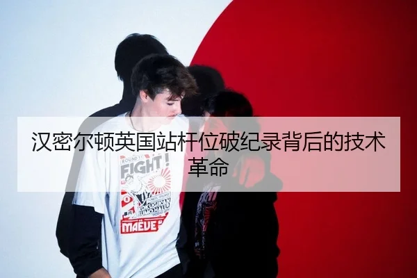 汉密尔顿英国站杆位破纪录背后的技术革命